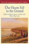 Our Hearts Fell to the Ground: Plains Indian Views of How the West Was Lost Our Hearts Fell to the Ground: Plains Indian Views of How the West Was Lost