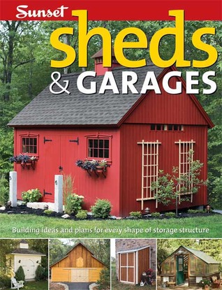 Sheds & Garages: Building Ideas and Plans for Every Shape of Storage Structure Sunset Magazines & Books Sheds & Garages: Building Ideas and Plans for Every Shape of Storage Structure Sunset Magazines & Books