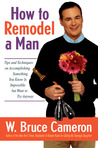 How to Remodel a Man: Tips and Techniques on Accomplishing Something You Know Is Impossible but Want to Try Anyway How to Remodel a Man: Tips and Techniques on Accomplishing Something You Know Is Impossible but Want to Try Anyway