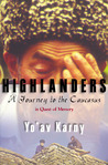 Highlanders: A Journey to the Caucasus in Quest of Memory Highlanders: A Journey to the Caucasus in Quest of Memory