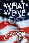 What We've Lost: How the Bush Administration Has Curtailed Our Freedoms, Mortgaged Our Economy, Ravaged Our Environment, and Damaged Our Standing in the World What We've Lost: How the Bush Administration Has Curtailed Our Freedoms, Mortgaged Our Economy, Ravaged Our Environment, and Damaged Our Standing in the World
