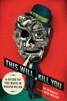 This Will Kill You: A Guide to the Ways in Which We Go This Will Kill You: A Guide to the Ways in Which We Go