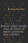 What Video Games Have to Teach Us about Learning and Literacy by James Paul Gee What Video Games Have to Teach Us about Learning and Literacy by James Paul Gee