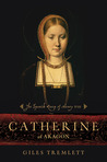 Catherine of Aragon by Giles Tremlett Catherine of Aragon by Giles Tremlett