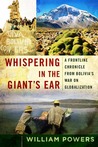 Whispering in the Giant's Ear: A Frontline Chronicle from Bolivia's War on Globalization Whispering in the Giant's Ear: A Frontline Chronicle from Bolivia's War on Globalization