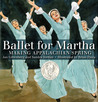 Ballet for Martha: Making Appalachian Spring Ballet for Martha: Making Appalachian Spring