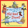 What Can You Do with an Old Red Shoe?: A Green Activity Book About Reuse What Can You Do with an Old Red Shoe?: A Green Activity Book About Reuse