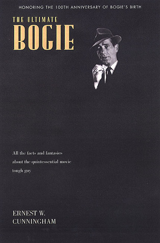 The Ultimate Bogart: All the Facts and Fantasies About Humphrey Bogart, the Quintessential Movie Tough Guy Ernest W. Cunningham