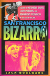 San Francisco Bizarro: A Guide to Notorious Sites, Lusty Pursuits, and Downright Freakiness in the City by the Bay