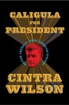 Caligula for President: Better American Living Through Tyranny Caligula for President: Better American Living Through Tyranny