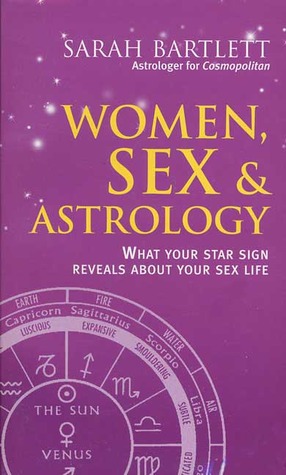Women, Sex & Astrology: What Your Star Sign Reveals about Your Sex Life Sarah Bartlett Women, Sex & Astrology: What Your Star Sign Reveals about Your Sex Life Sarah Bartlett