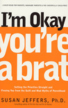 I'm Okay, You're a Brat!: Setting the Priorities Straight and Freeing You From the Guilt and Mad Myths of Parenthood I'm Okay, You're a Brat!: Setting the Priorities Straight and Freeing You From the Guilt and Mad Myths of Parenthood
