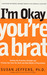 I'm Okay, You're a Brat!: S...