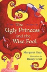 The Ugly Princess and the Wise Fool by Margaret Gray The Ugly Princess and the Wise Fool by Margaret Gray
