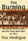 The Burning: Massacre, Destruction, and the Tulsa Race Riot of 1921 The Burning: Massacre, Destruction, and the Tulsa Race Riot of 1921