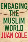 Engaging the Muslim World by Juan Cole