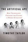 The Artificial Ape: How Technology Changed the Course of Human Evolution The Artificial Ape: How Technology Changed the Course of Human Evolution