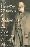 The Unwritten Chronicles of Robert E. Lee The Unwritten Chronicles of Robert E. Lee