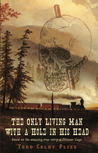 The Only Living Man With A Hole In His Head by Todd Colby Pliss The Only Living Man With A Hole In His Head by Todd Colby Pliss