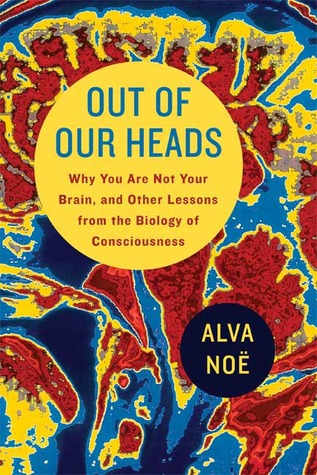 Out of Our Heads by Alva Noë Out of Our Heads by Alva Noë