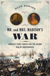 Mr. and Mrs. Madison's War: America's First Couple and the Second War of Independence Mr. and Mrs. Madison's War: America's First Couple and the Second War of Independence