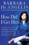 How Did I Get Here?: Finding Your Way to Renewed Hope and Happiness When Life and Love Take Unexpected Turns How Did I Get Here?: Finding Your Way to Renewed Hope and Happiness When Life and Love Take Unexpected Turns