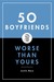 50 Boyfriends Worse Than Yours