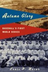 Autumn Glory: Baseball's First World Series Autumn Glory: Baseball's First World Series