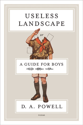 Useless Landscape, or A Guide for Boys by D.A. Powell Useless Landscape, or A Guide for Boys by D.A. Powell