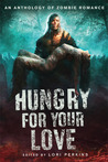 Hungry for Your Love: An Anthology of Zombie Romance Hungry for Your Love: An Anthology of Zombie Romance