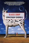 Glass Soup by Jonathan Carroll Glass Soup by Jonathan Carroll