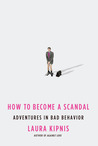 How to Become a Scandal: Adventures in Bad Behavior How to Become a Scandal: Adventures in Bad Behavior