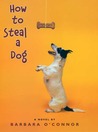 How to Steal a Dog by Barbara O'Connor How to Steal a Dog by Barbara O'Connor