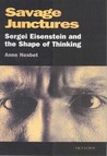 Savage Junctures: Sergei Eisenstein and the Shape of Thinking