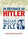 In Defiance of Hitler: The Secret Mission of Varian Fry In Defiance of Hitler: The Secret Mission of Varian Fry