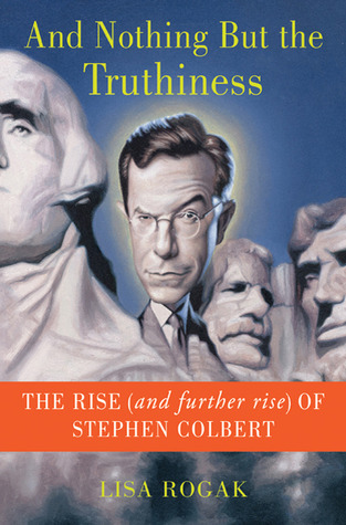 And Nothing But the Truthiness by Lisa Rogak