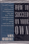 How to Succeed on Your Own: Overcoming the Emotional Roadblocks on the Way from Corporation to Cottage, from Employee to Entrepr How to Succeed on Your Own: Overcoming the Emotional Roadblocks on the Way from Corporation to Cottage, from Employee to Entrepr