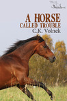 A Horse Called Trouble by C.K. Volnek A Horse Called Trouble by C.K. Volnek