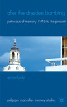 After the Dresden Bombing: Pathways of Memory, 1945 to the Present After the Dresden Bombing: Pathways of Memory, 1945 to the Present