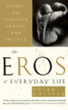The Eros of Everyday Life: Essays on Ecology, Gender and Society The Eros of Everyday Life: Essays on Ecology, Gender and Society