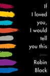 If I Loved You, I Would Tell You This by Robin Black If I Loved You, I Would Tell You This by Robin Black