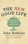 The New Good Life by John Robbins The New Good Life by John Robbins
