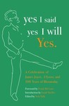 yes I said yes I will Yes.: A Celebration of James Joyce, Ulysses, and 100 Years of Bloomsday yes I said yes I will Yes.: A Celebration of James Joyce, Ulysses, and 100 Years of Bloomsday