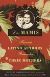 Las Mamis: Favorite Latino Authors Remember Their Mothers Las Mamis: Favorite Latino Authors Remember Their Mothers