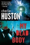 My Dead Body by Charlie Huston My Dead Body by Charlie Huston