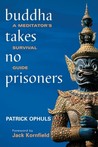 Buddha Takes No Prisoners: A Meditator's Survival Guide Buddha Takes No Prisoners: A Meditator's Survival Guide