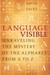 Language Visible: Unraveling the Mystery of the Alphabet from A to Z (Hardcover)