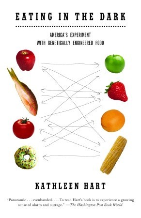 Eating in the Dark: Americas Experiment with Genetically Engineered Food Kathleen Hart Eating in the Dark: Americas Experiment with Genetically Engineered Food Kathleen Hart