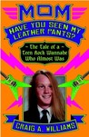 Mom, Have You Seen My Leather Pants?: The Tale of a Teen Rock Wannabe Who Almost Was