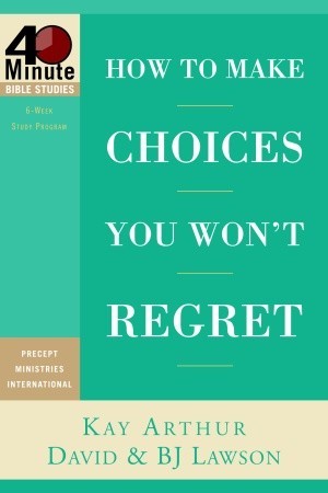 How to Make Choices You Won't Regret by Kay Arthur